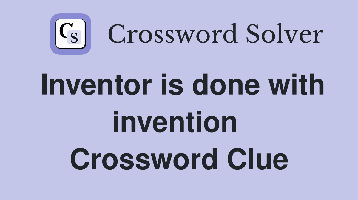 Inventor is done with invention  Crossword Clue