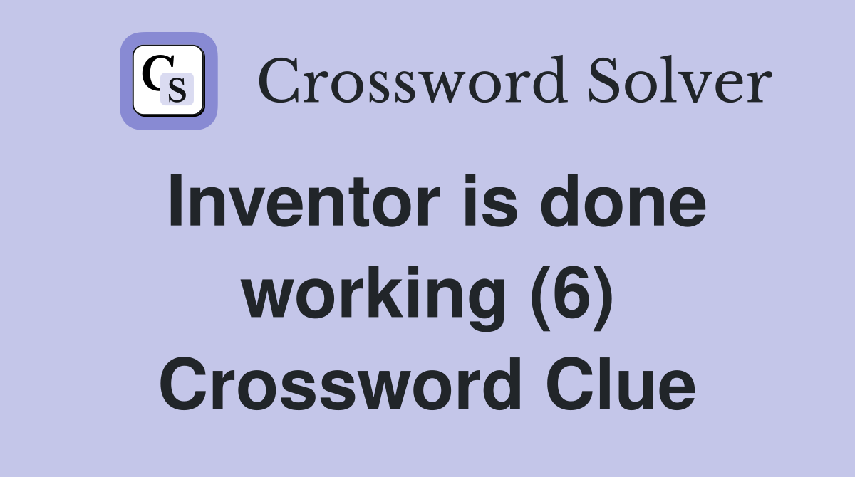 Inventor is done working (6) Crossword Clue