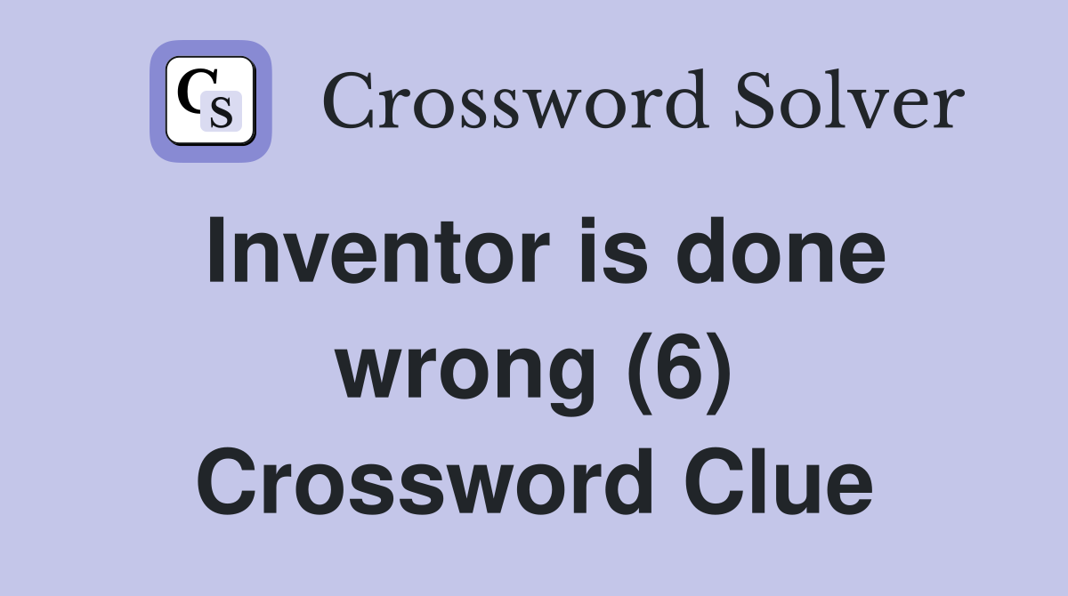 Inventor is done wrong (6) Crossword Clue
