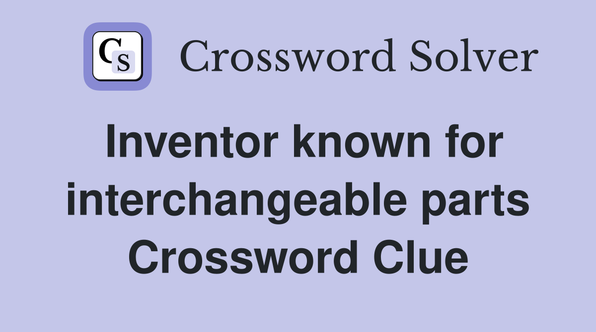 Inventor known for interchangeable parts Crossword Clue
