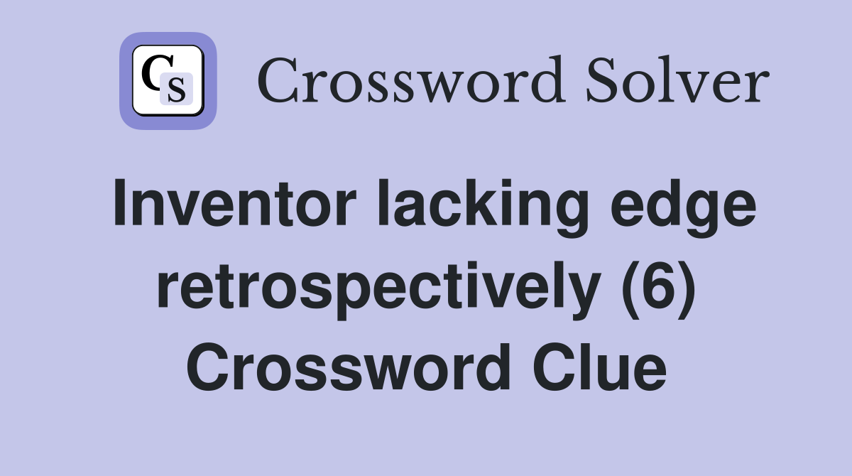 Inventor lacking edge retrospectively (6) Crossword Clue