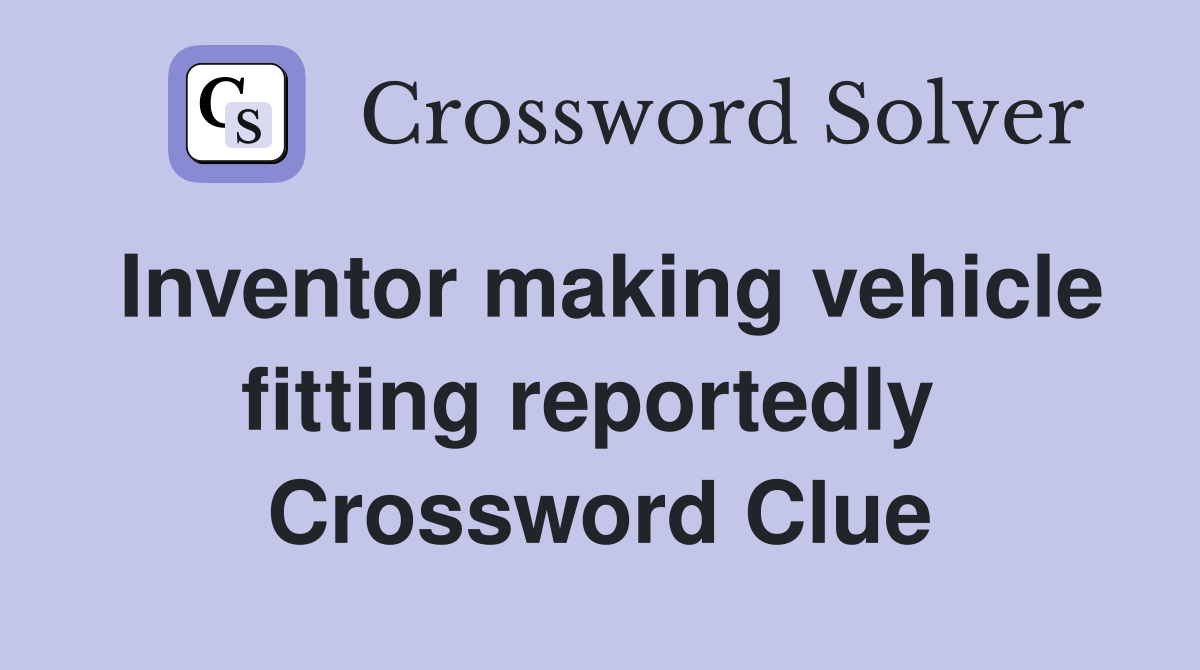 Inventor making vehicle fitting reportedly  Crossword Clue
