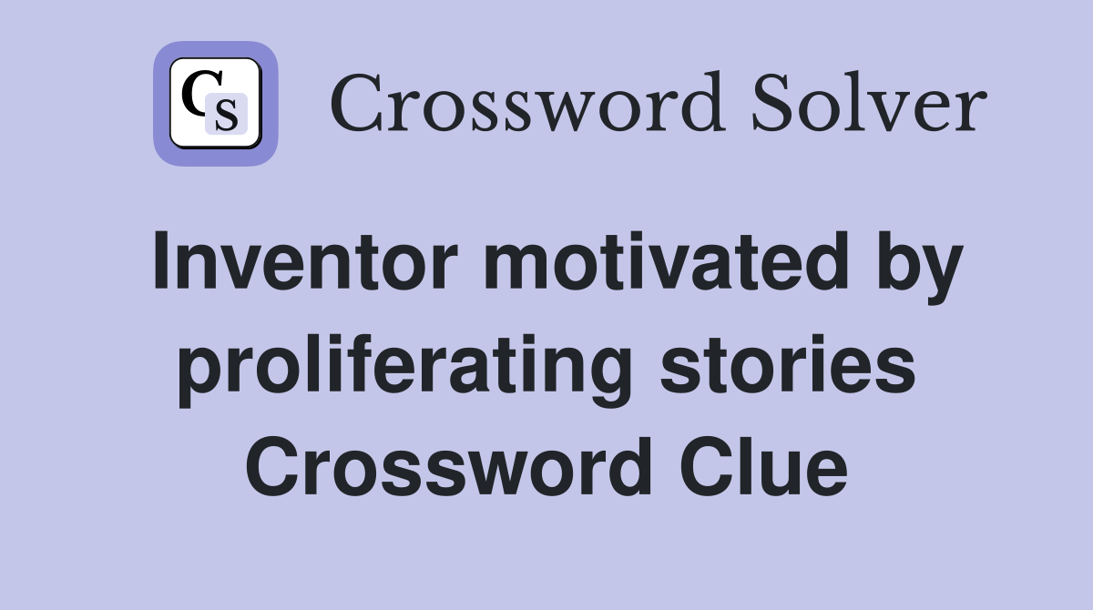 Inventor motivated by proliferating stories Crossword Clue