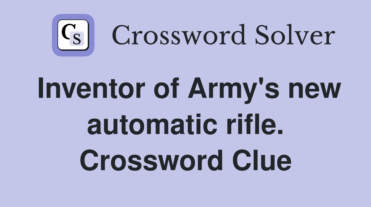Inventor of Army's new automatic rifle. Crossword Clue