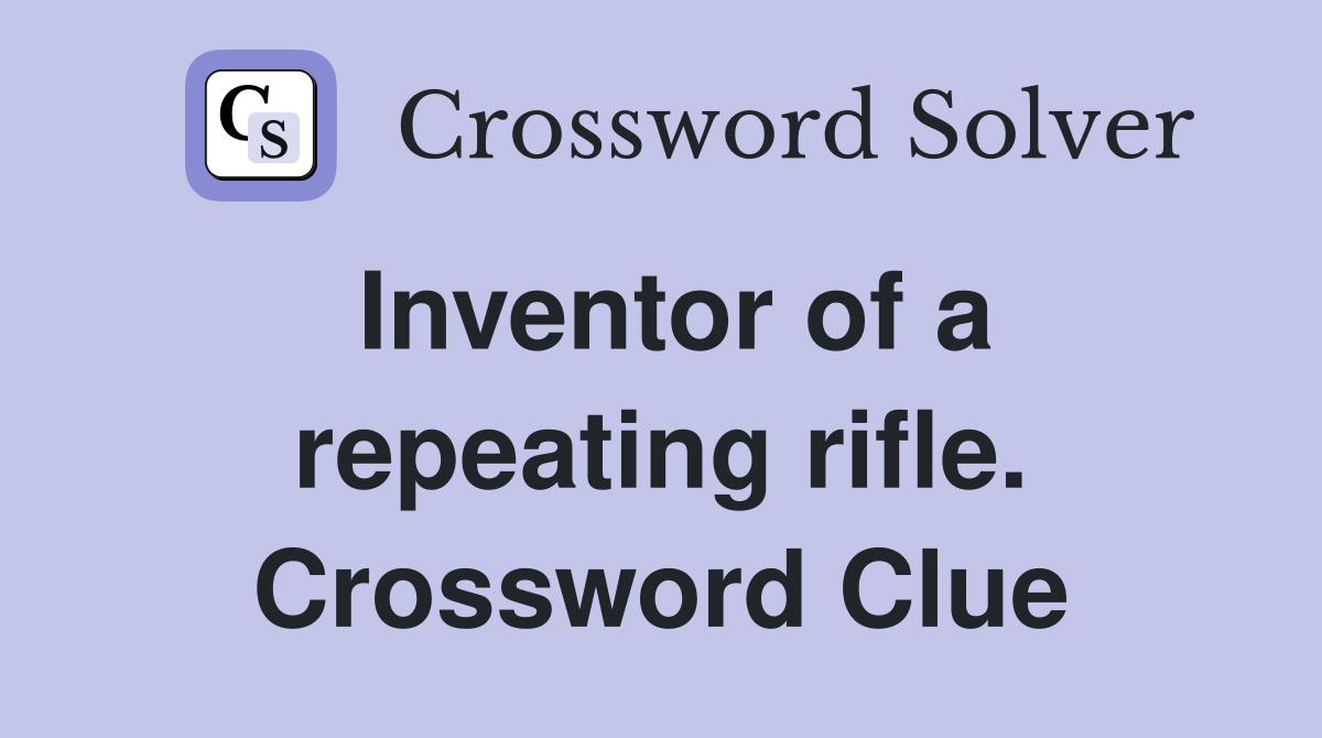 Inventor of a repeating rifle. Crossword Clue
