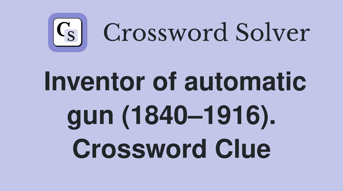 Inventor of automatic gun (1840–1916). Crossword Clue