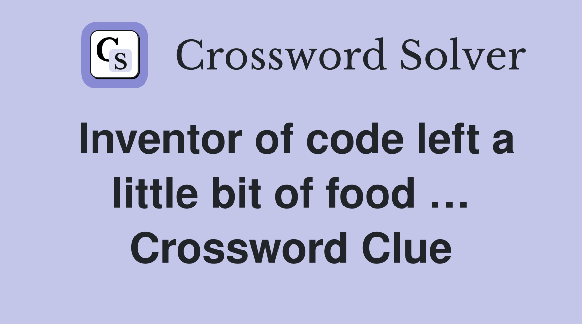 Inventor of code left a little bit of food … Crossword Clue