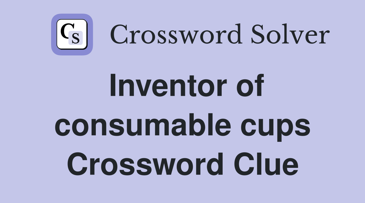 Inventor of consumable cups Crossword Clue