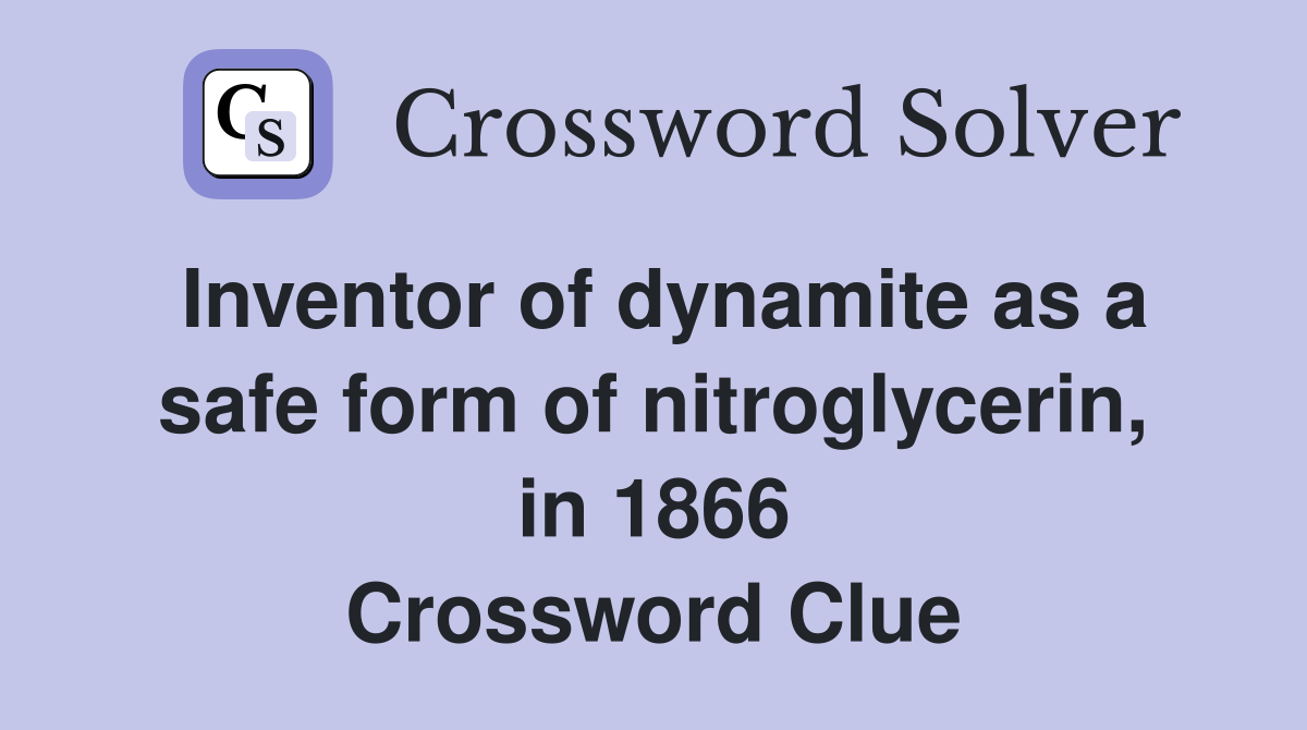 Inventor of dynamite as a safe form of nitroglycerin, in 1866 Crossword Clue