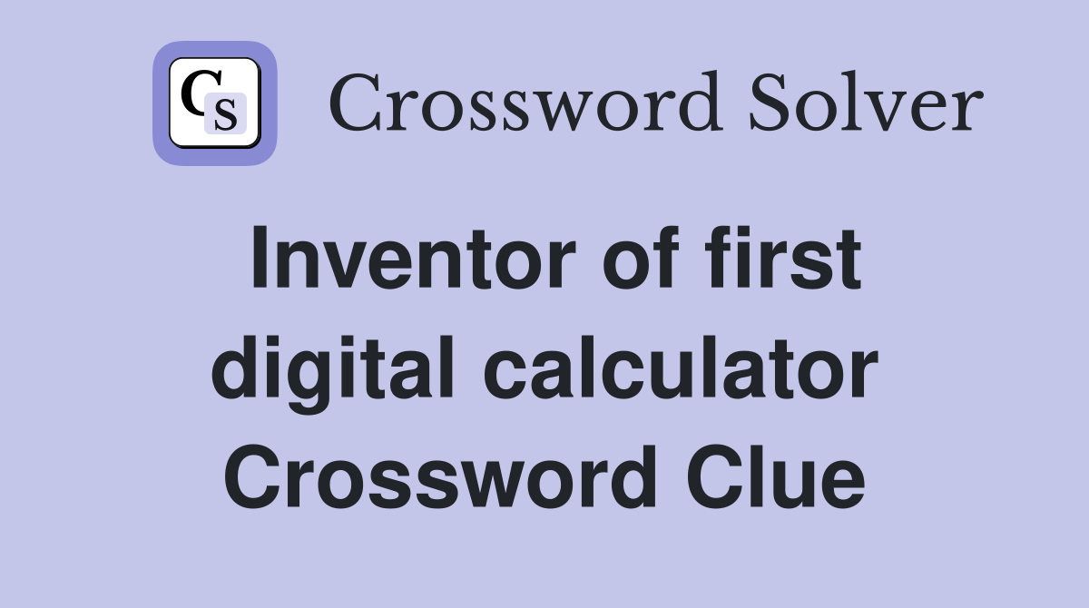 Inventor of first digital calculator Crossword Clue
