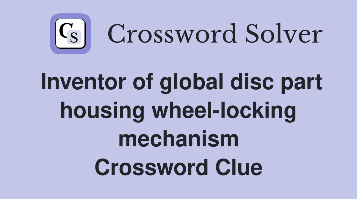 Inventor of global disc part housing wheel-locking mechanism Crossword Clue