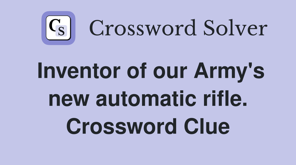 Inventor of our Army's new automatic rifle. Crossword Clue