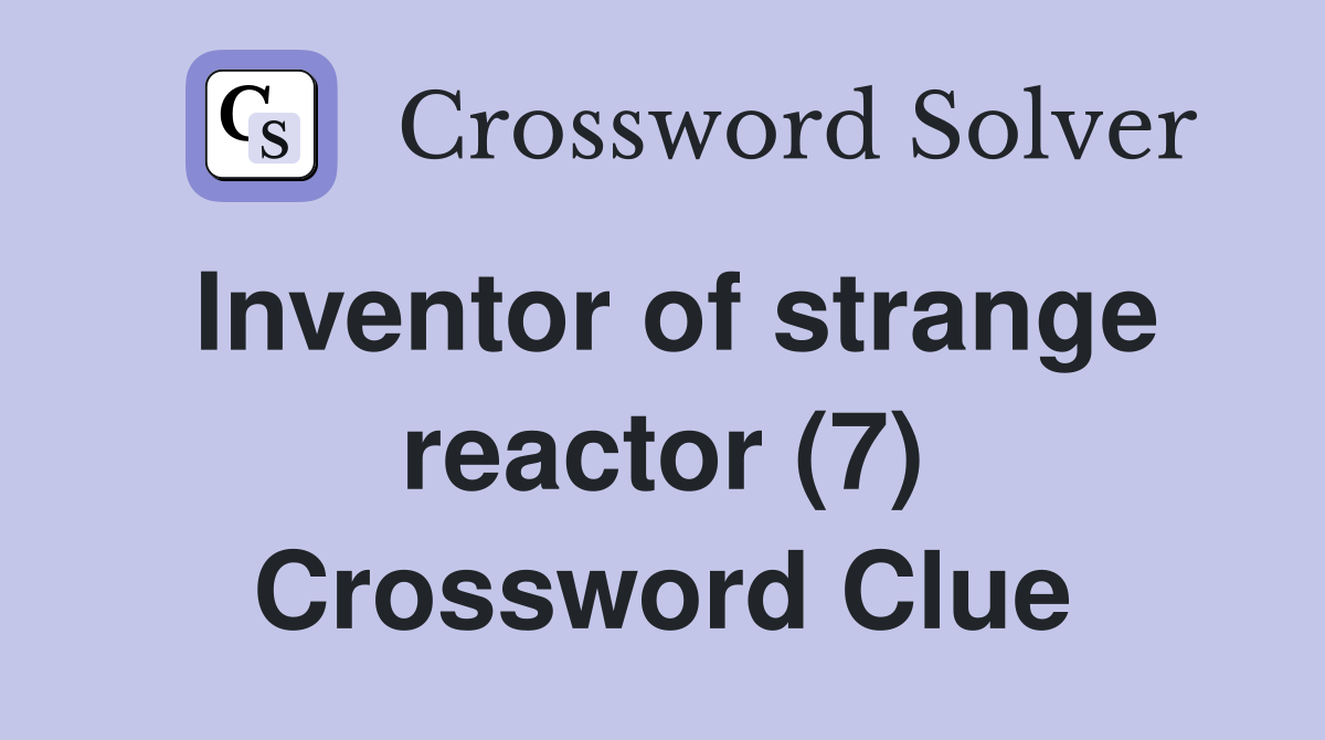 Inventor of strange reactor (7) Crossword Clue