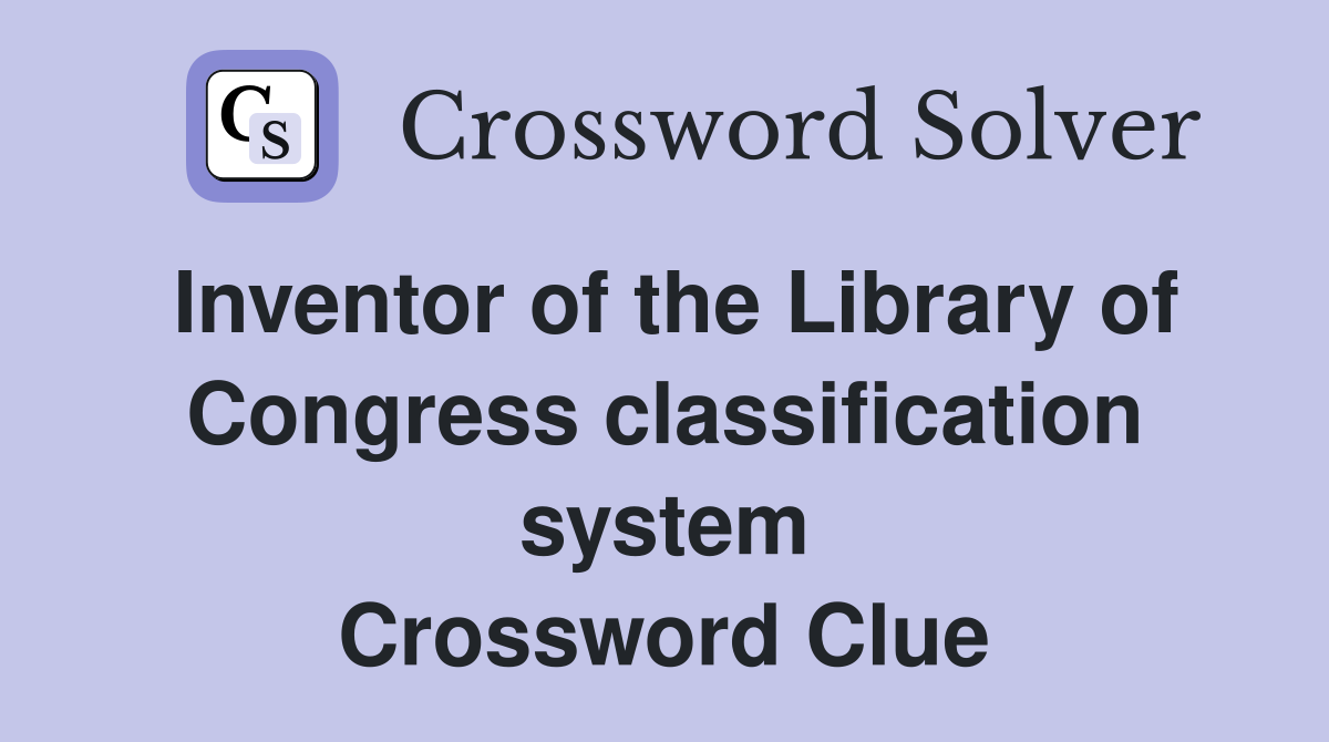 Inventor of the Library of Congress classification system Crossword Clue