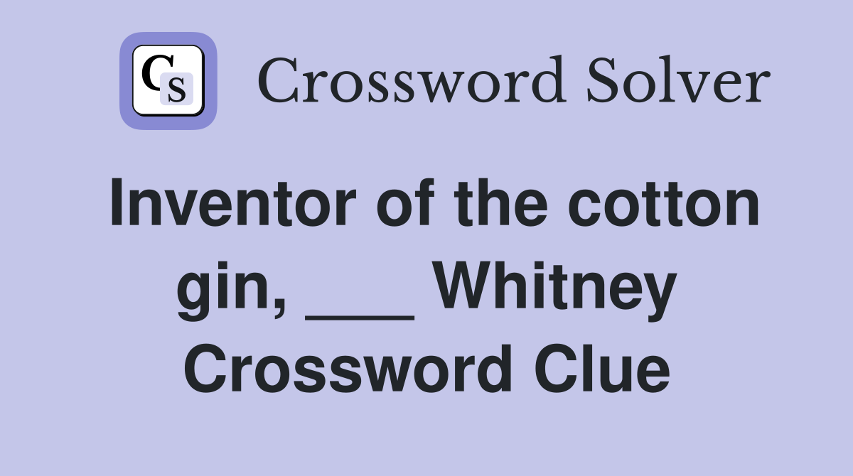 Inventor of the cotton gin, ___ Whitney Crossword Clue
