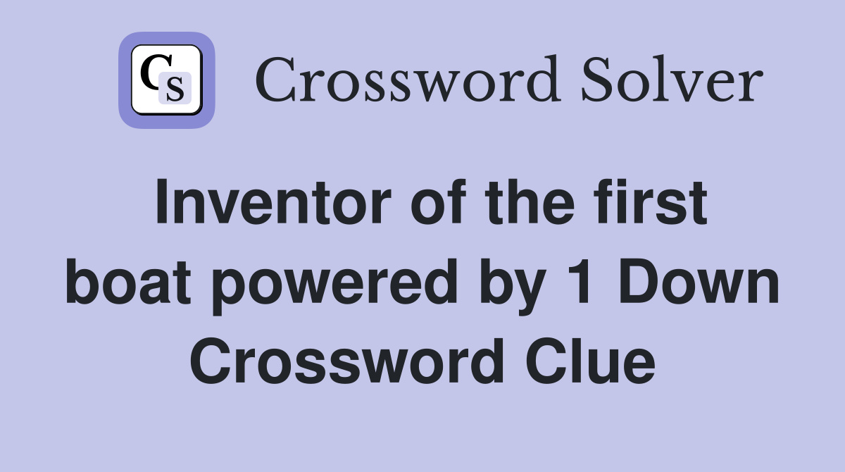 Inventor of the first boat powered by 1 Down Crossword Clue