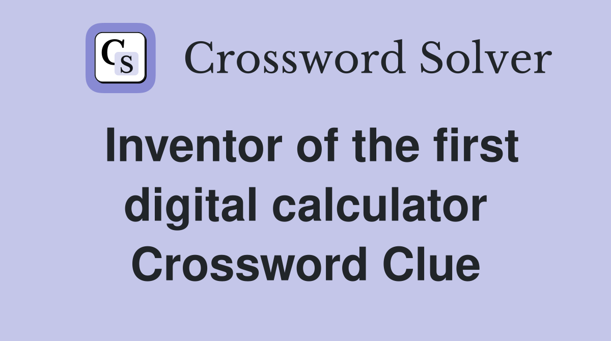Inventor of the first digital calculator Crossword Clue