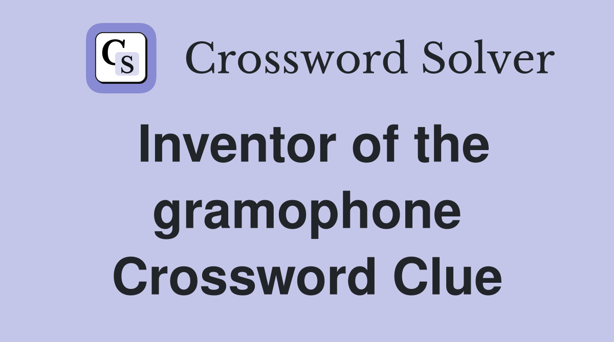 Inventor of the gramophone Crossword Clue
