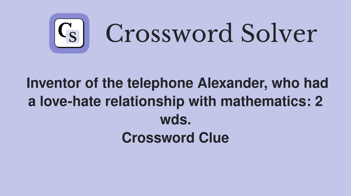 Inventor of the telephone Alexander, who had a love-hate relationship with mathematics: 2 wds. Crossword Clue