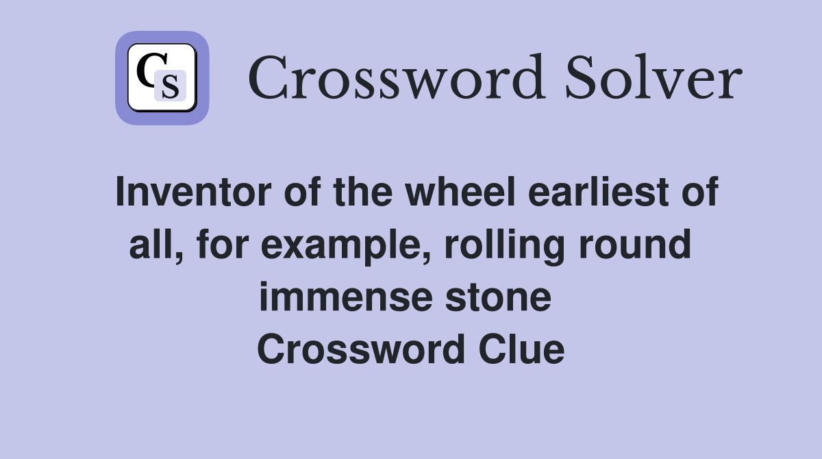 Inventor of the wheel earliest of all, for example, rolling round immense stone  Crossword Clue