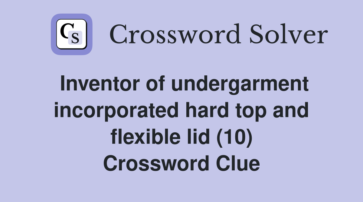 Inventor of undergarment incorporated hard top and flexible lid (10) Crossword Clue