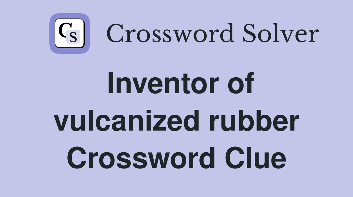 Inventor of vulcanized rubber Crossword Clue