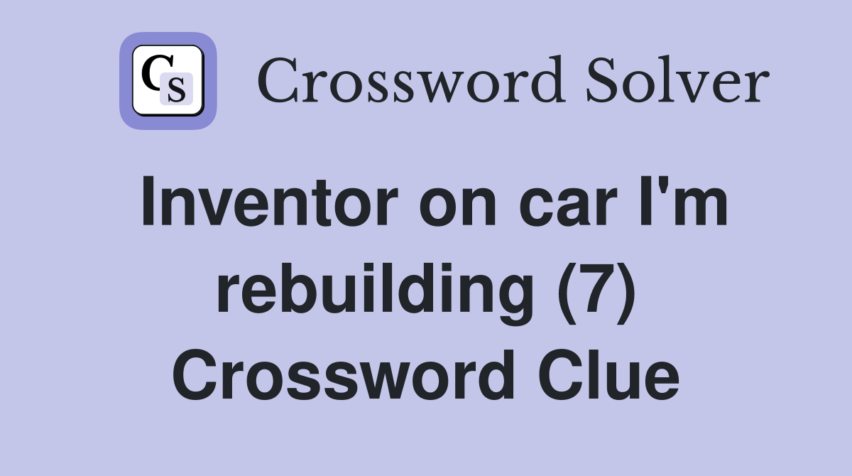 Inventor on car I'm rebuilding (7) Crossword Clue