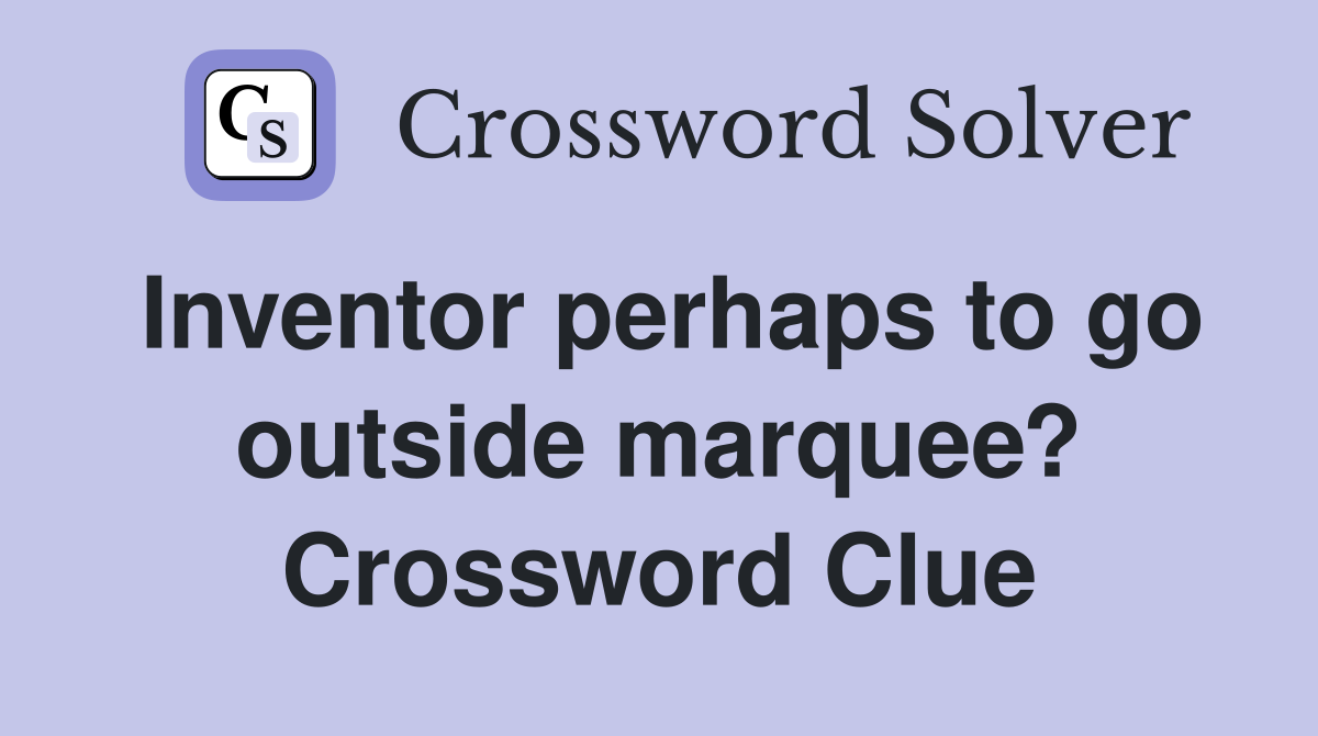Inventor perhaps to go outside marquee? Crossword Clue