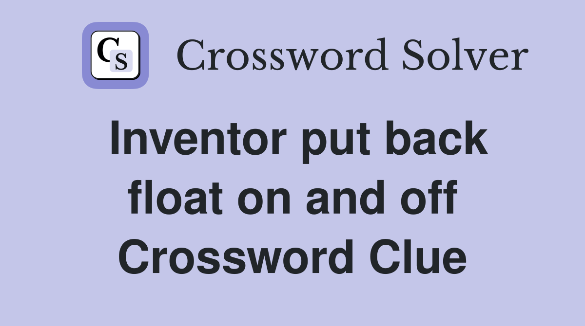 Inventor put back float on and off Crossword Clue