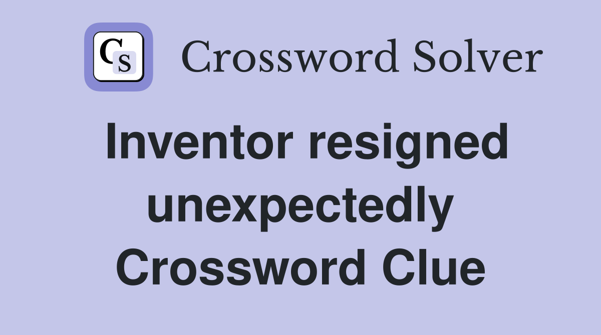 Inventor resigned unexpectedly Crossword Clue