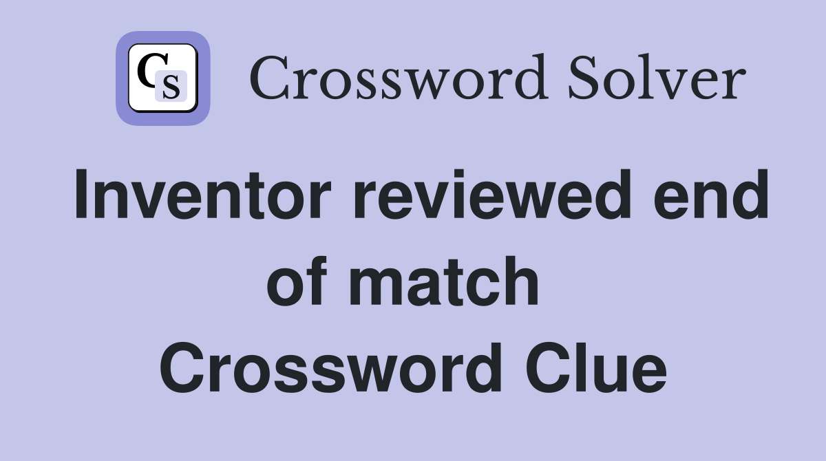 Inventor reviewed end of match  Crossword Clue