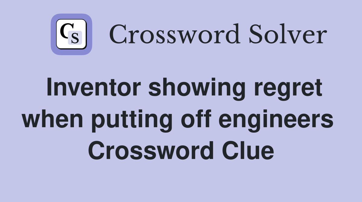 Inventor showing regret when putting off engineers  Crossword Clue