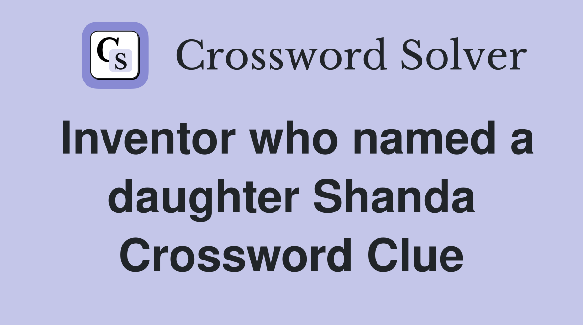Inventor who named a daughter Shanda Crossword Clue