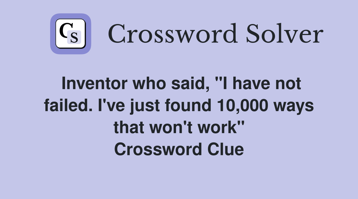 Inventor who said, "I have not failed. I've just found 10,000 ways that won't work" Crossword Clue