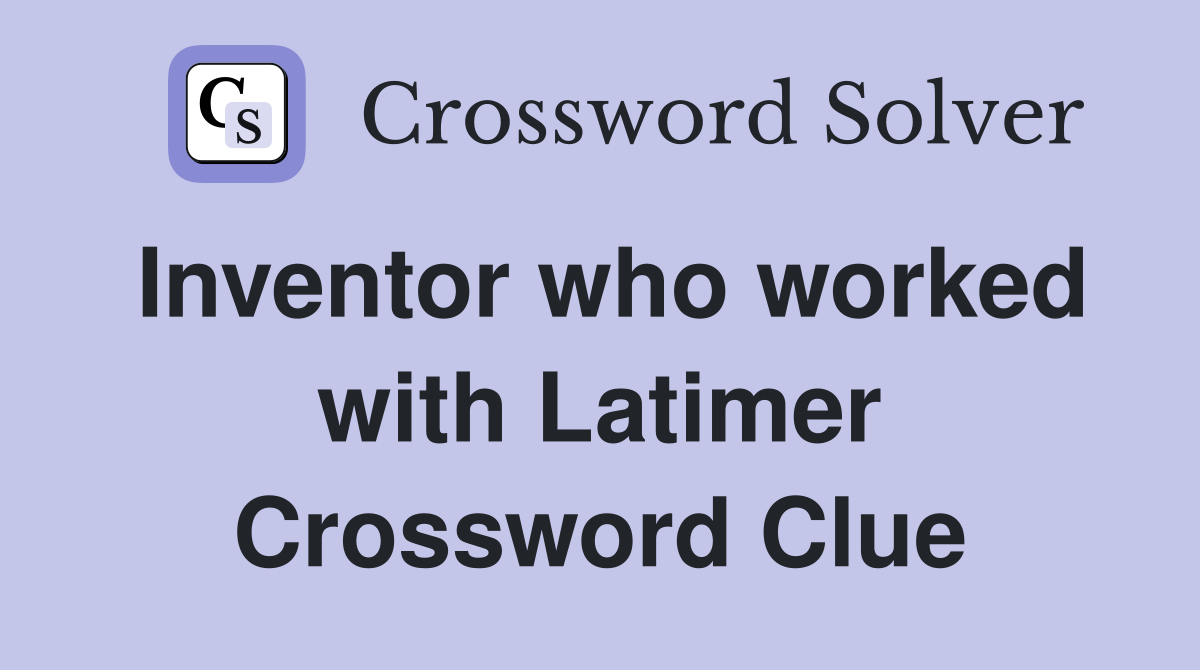 Inventor who worked with Latimer Crossword Clue