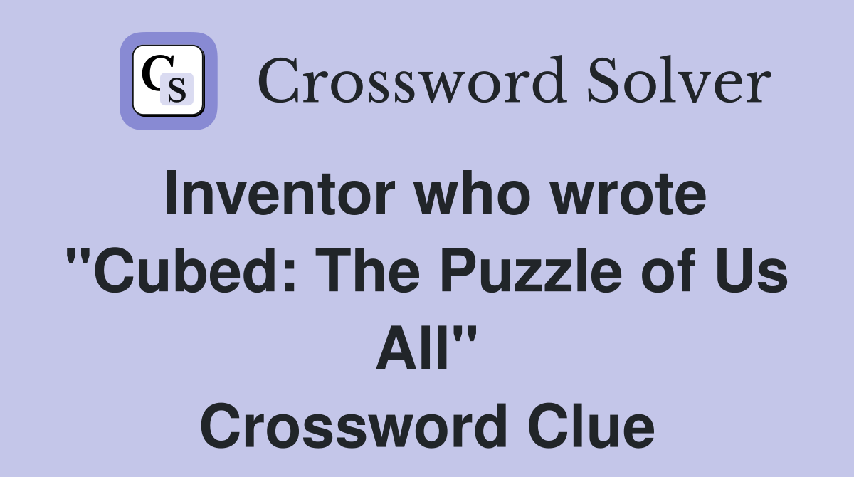 Inventor who wrote "Cubed: The Puzzle of Us All" Crossword Clue