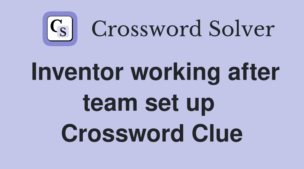 Inventor working after team set up  Crossword Clue