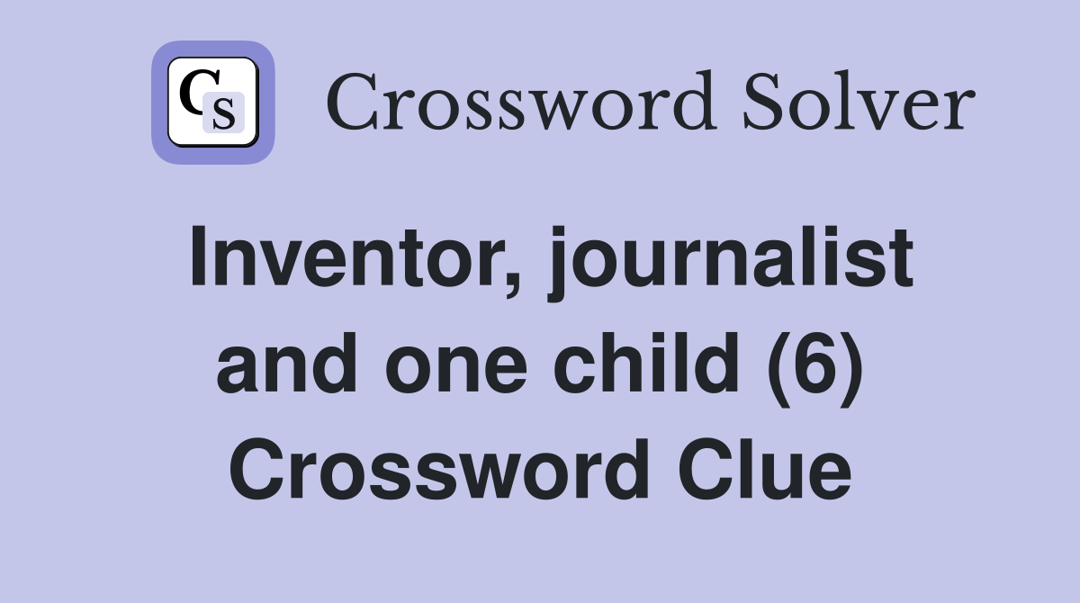 Inventor, journalist and one child (6) Crossword Clue