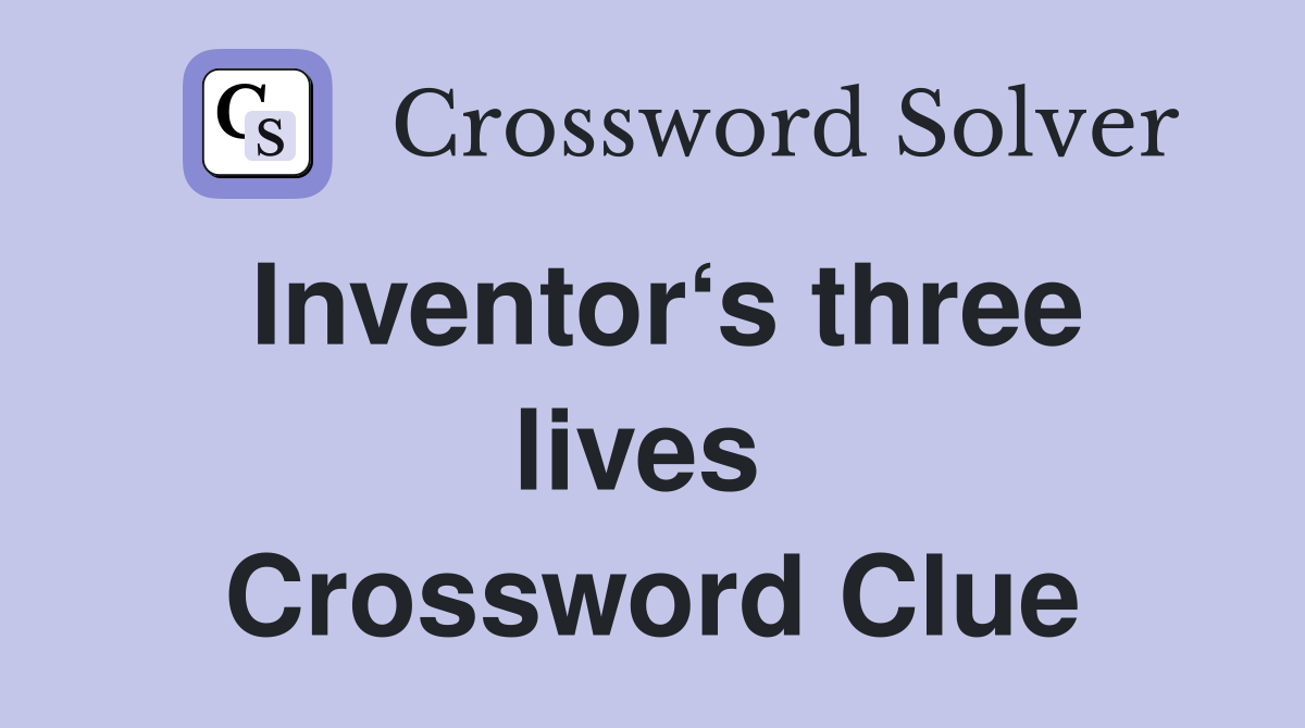Inventor‘s three lives  Crossword Clue