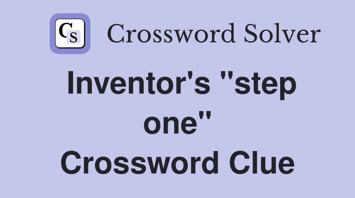 Inventor's "step one" Crossword Clue