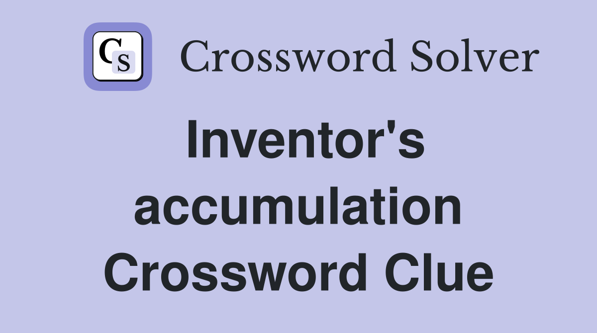 Inventor's accumulation Crossword Clue