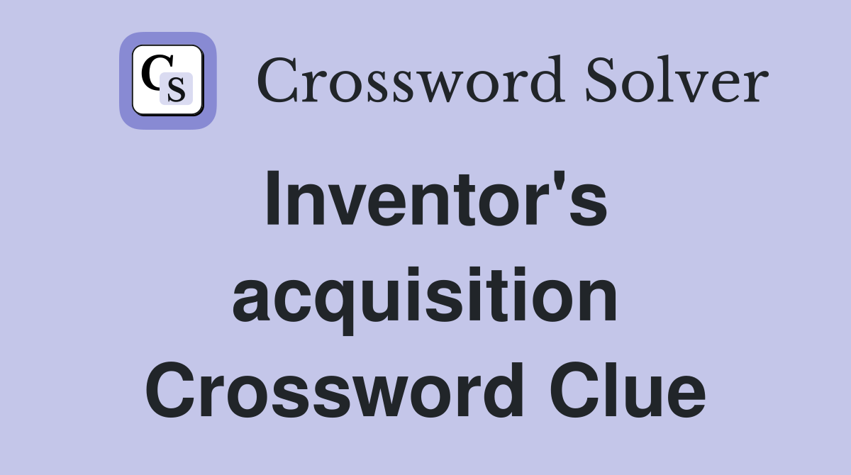 Inventor's acquisition Crossword Clue