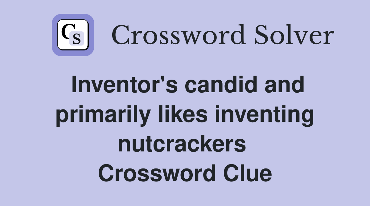 Inventor's candid and primarily likes inventing nutcrackers  Crossword Clue