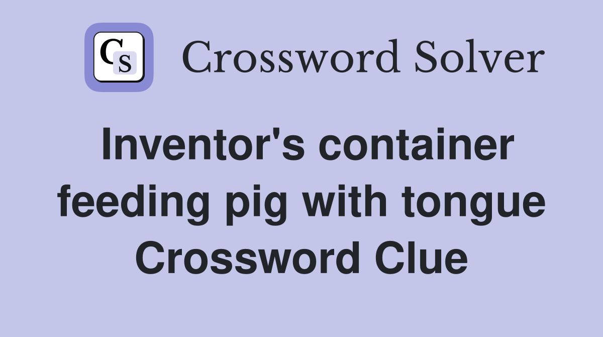 Inventor's container feeding pig with tongue Crossword Clue
