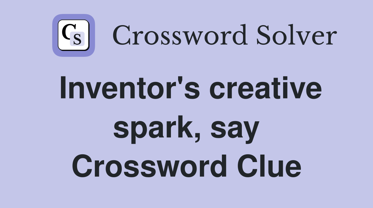 Inventor's creative spark, say Crossword Clue