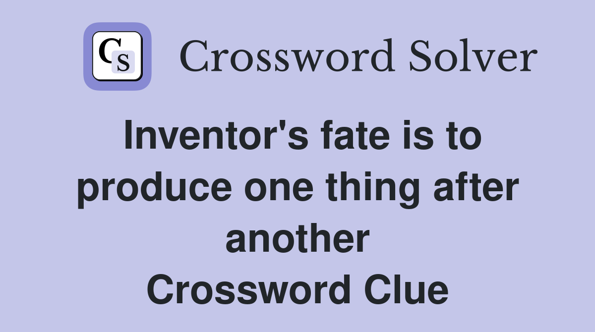 Inventor's fate is to produce one thing after another Crossword Clue