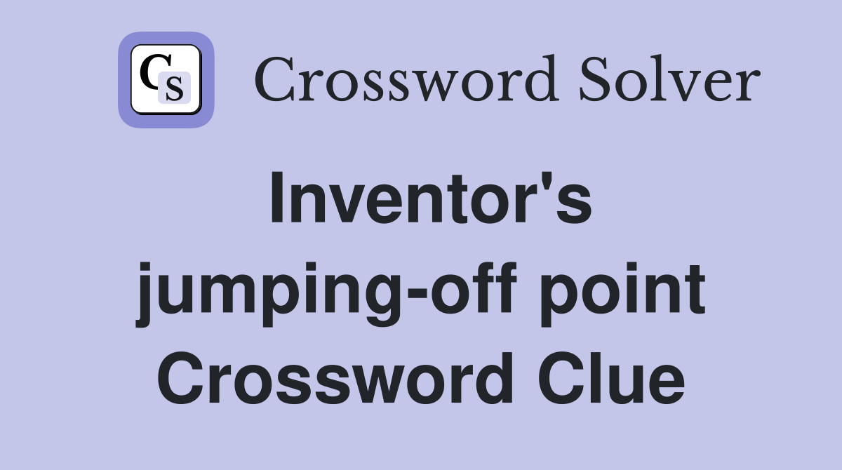 Inventor's jumping-off point Crossword Clue