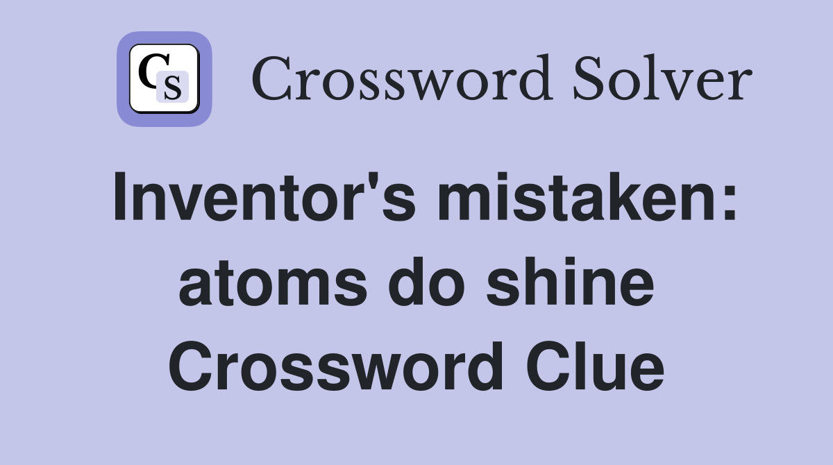 Inventor's mistaken: atoms do shine Crossword Clue