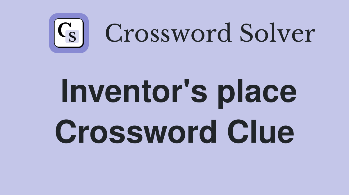 Inventor's place Crossword Clue