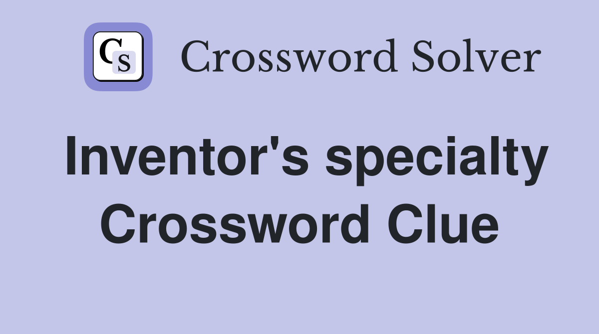 Inventor's specialty Crossword Clue